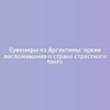 Сувениры из Аргентины: яркие воспоминания о стране страстного танго