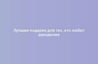 Лучшие подарки для тех, кто любит рукоделие