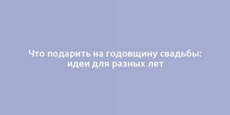 Что подарить на годовщину свадьбы: идеи для разных лет