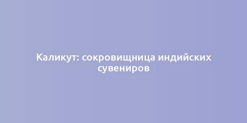 Каликут: сокровищница индийских сувениров