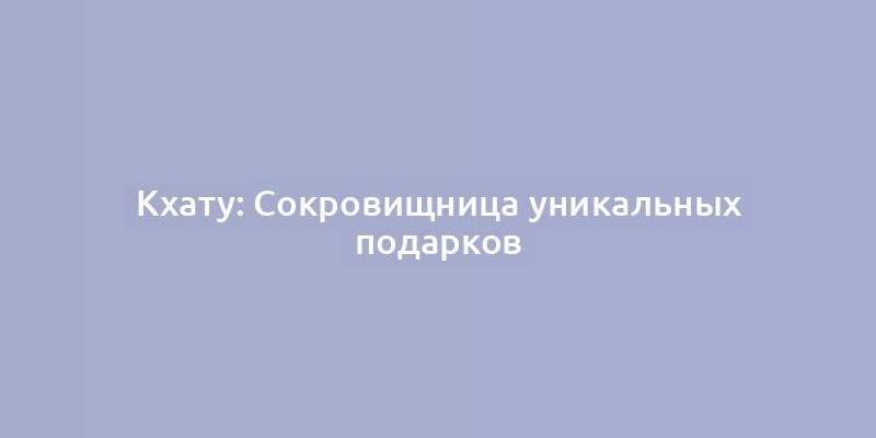 Кхату: Сокровищница уникальных подарков