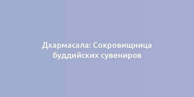 Дхармасала: Сокровищница буддийских сувениров