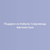 Подарки из Кабула: Сокровища Афганистана