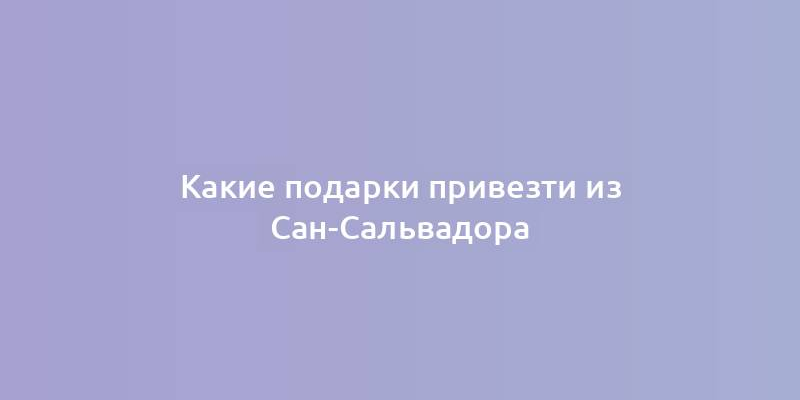 Какие подарки привезти из Сан-Сальвадора