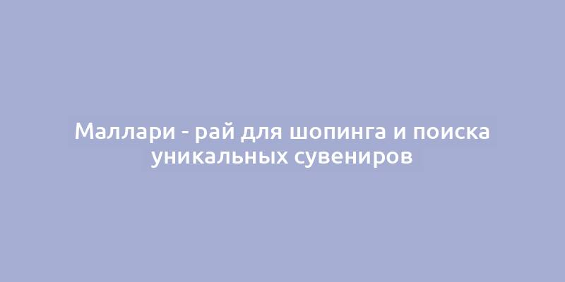 Маллари - рай для шопинга и поиска уникальных сувениров