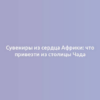 Сувениры из сердца Африки: что привезти из столицы Чада