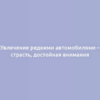 Увлечение редкими автомобилями – страсть, достойная внимания