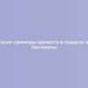 Какие сувениры привезти в подарок из Гватемалы