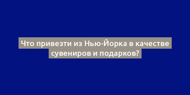 Что привезти из Нью-Йорка в качестве сувениров и подарков?