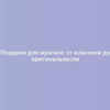 Подарки для мужчин: от классики до оригинальности