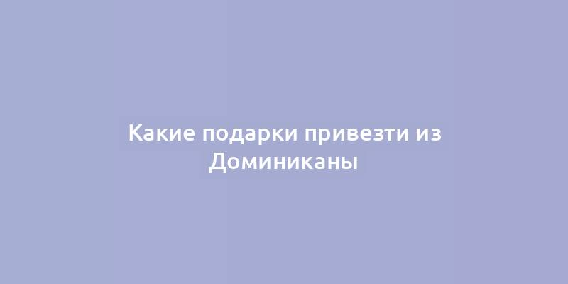 Какие подарки привезти из Доминиканы