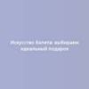 Искусство балета: выбираем идеальный подарок