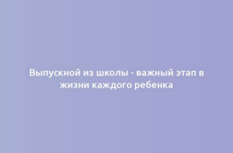 Выпускной из школы - важный этап в жизни каждого ребенка