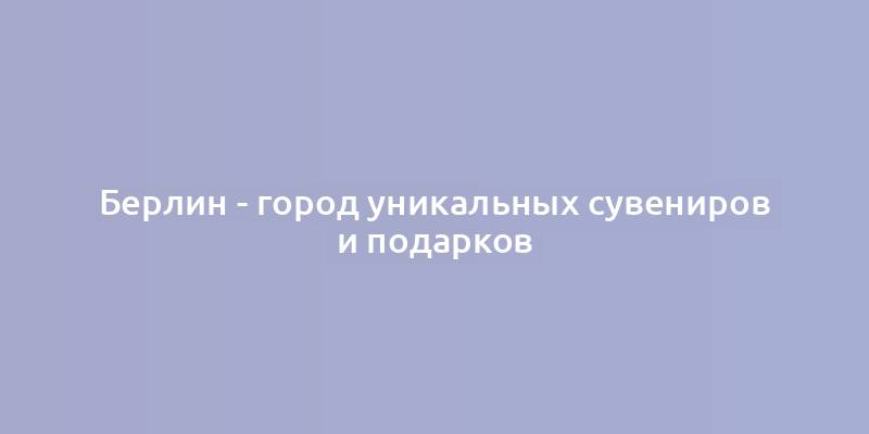 Берлин - город уникальных сувениров и подарков