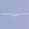 Путешествия - страсть, достойная подарков