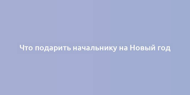 Что подарить начальнику на Новый год