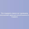 Что подарить парню на годовщину отношений: идеи для незабываемого подарка