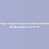 Идеи подарков для коллекционеров фарфоровых статуэток