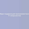 Идеи подарков для программистов и IT-специалистов