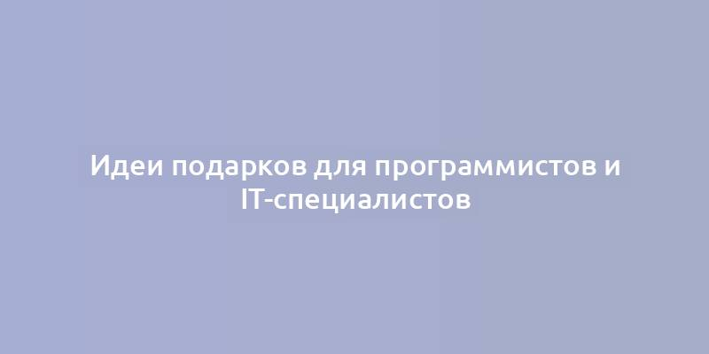 Идеи подарков для программистов и IT-специалистов