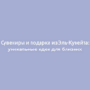 Сувениры и подарки из Эль-Кувейта: уникальные идеи для близких