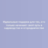 Идеальные подарки для тех, кто только начинает свой путь в садоводстве и огородничестве