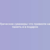 Греческие сувениры: что привезти на память и в подарок