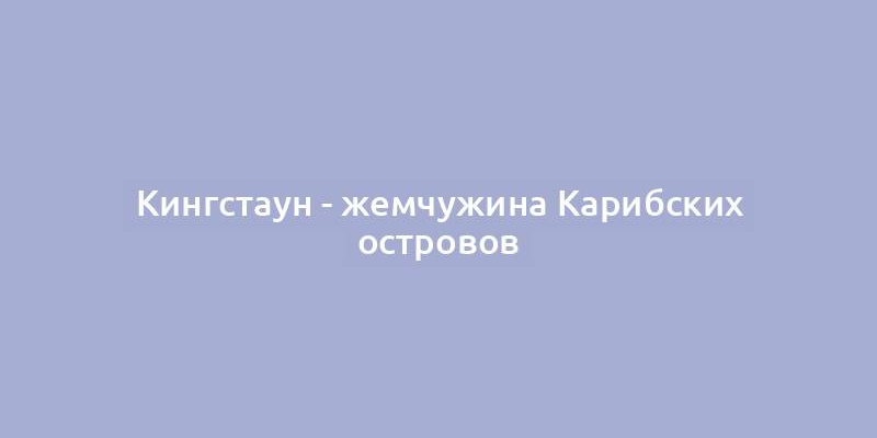 Кингстаун - жемчужина Карибских островов