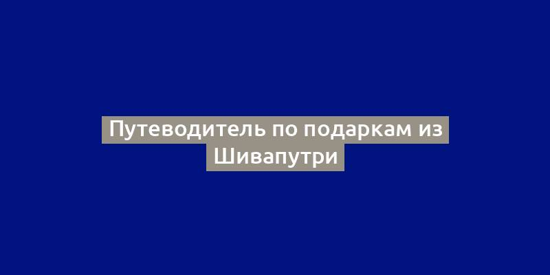 Путеводитель по подаркам из Шивапутри