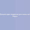 Лучшие идеи подарков для мамы на 8 Марта