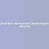 Куньягарм: жемчужина Самаркандской области