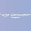 Сувениры из Сальвадора: уникальные подарки с латиноамериканским колоритом