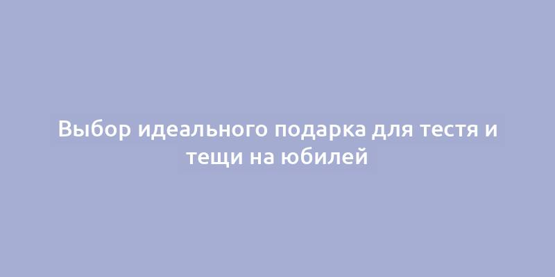 Выбор идеального подарка для тестя и тещи на юбилей