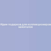 Идеи подарков для коллекционеров зажигалок