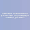 Подарки для любителей охоты и рыбалки: идеи, которые порадуют настоящих добытчиков