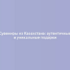 Сувениры из Казахстана: аутентичные и уникальные подарки