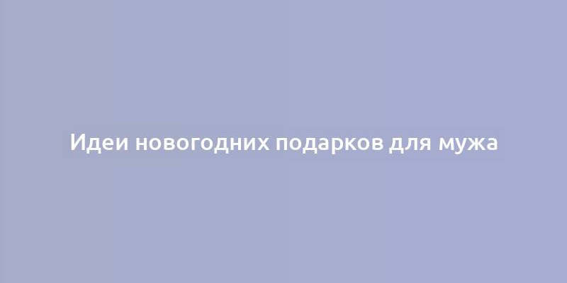 Идеи новогодних подарков для мужа