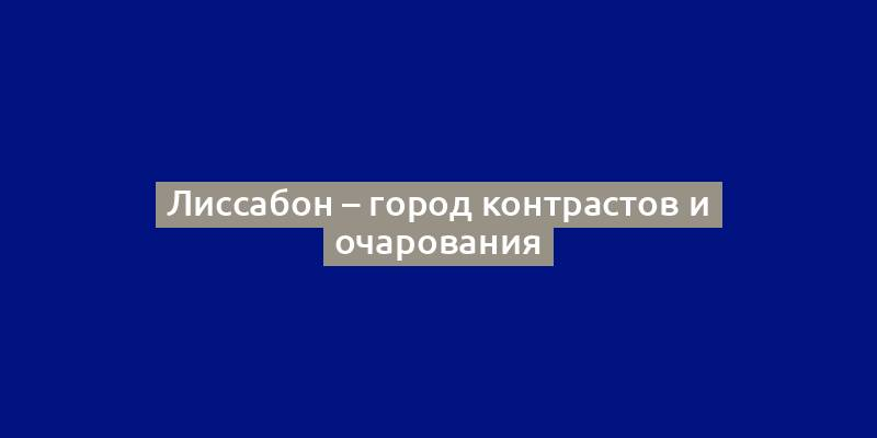 Лиссабон – город контрастов и очарования