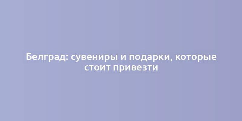 Белград: сувениры и подарки, которые стоит привезти