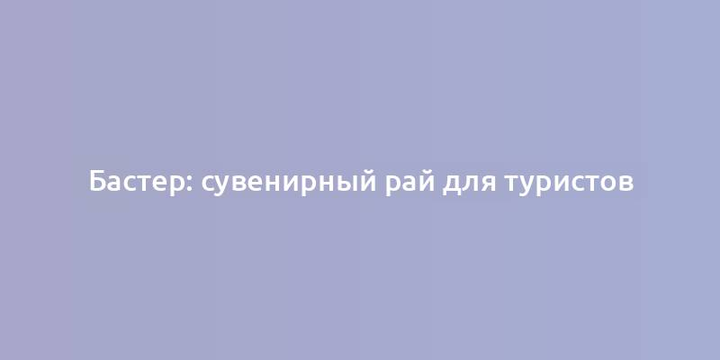 Бастер: сувенирный рай для туристов