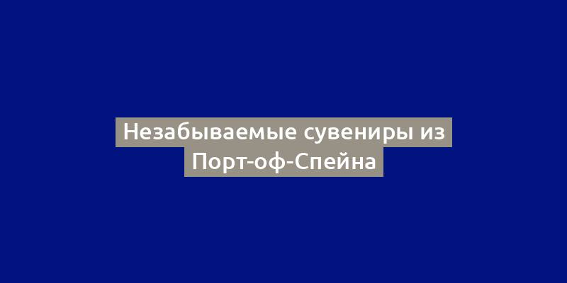 Незабываемые сувениры из Порт-оф-Спейна