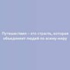 Путешествия – это страсть, которая объединяет людей по всему миру