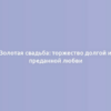 Золотая свадьба: торжество долгой и преданной любви