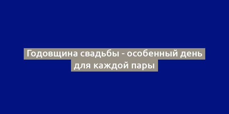 Годовщина свадьбы - особенный день для каждой пары