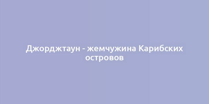 Джорджтаун - жемчужина Карибских островов