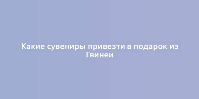 Какие сувениры привезти в подарок из Гвинеи