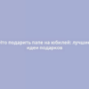 Что подарить папе на юбилей: лучшие идеи подарков
