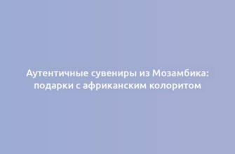 Аутентичные сувениры из Мозамбика: подарки с африканским колоритом