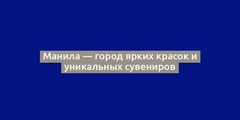 Манила — город ярких красок и уникальных сувениров