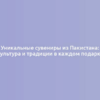 Уникальные сувениры из Пакистана: культура и традиции в каждом подарке